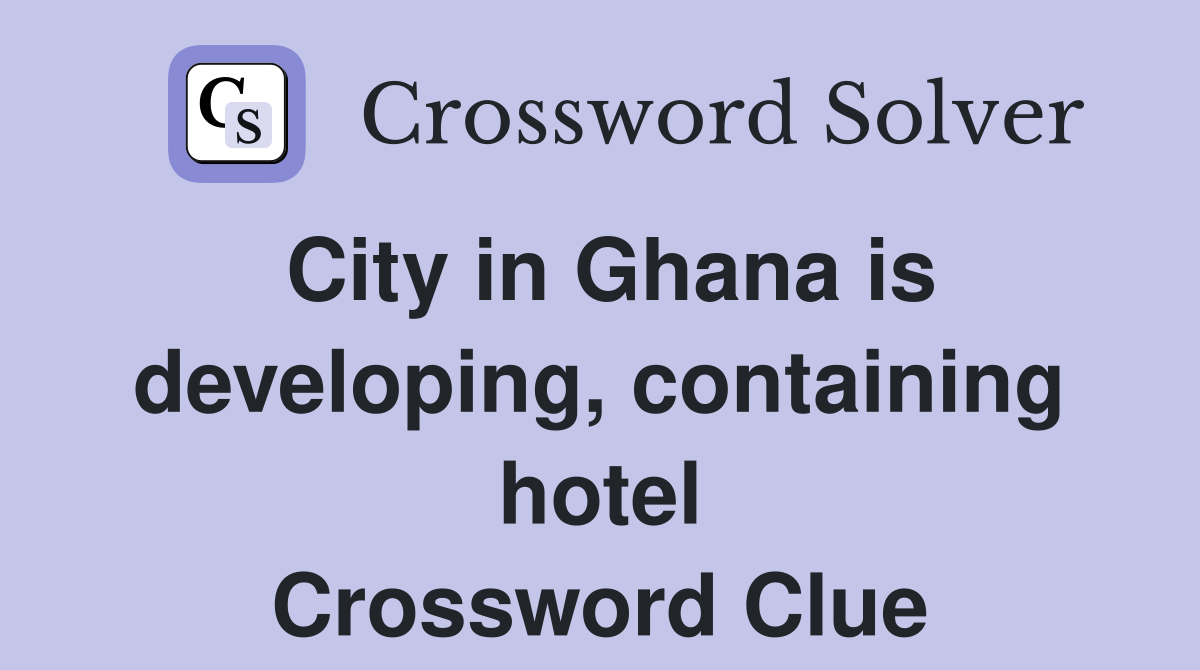 City in Ghana is developing, containing hotel Crossword Clue Answers